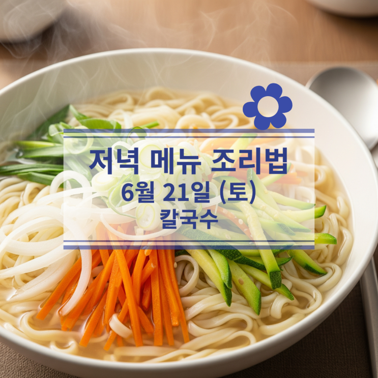  [6월 식단] 6월21일(토) 별미메뉴 : 정성 가득한 집밥 칼국수