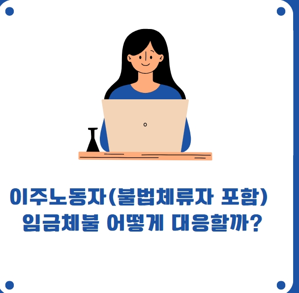  불법체류자, 외국인 근로자(E-9, H-2, E-10 등) 임금체불은 어떻게 대응해야 할까?