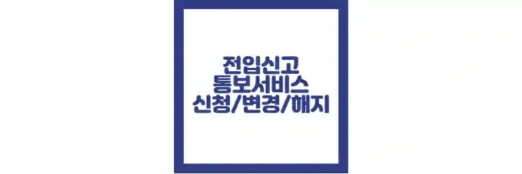  전입신고 통보 서비스 신청 방법, 변경 방법, 해지 방법