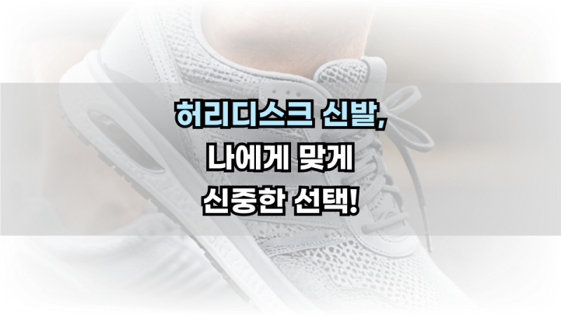 허리디스크 신발, 나에게 맞게 신중한 선택 하세요.