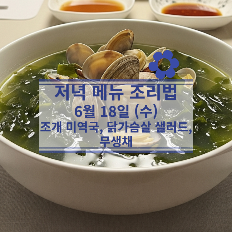  [6월 식단] 6월 18일(수) 저녁식사메뉴 : 조개 미역국, 닭가슴살 샐러드, 무생채