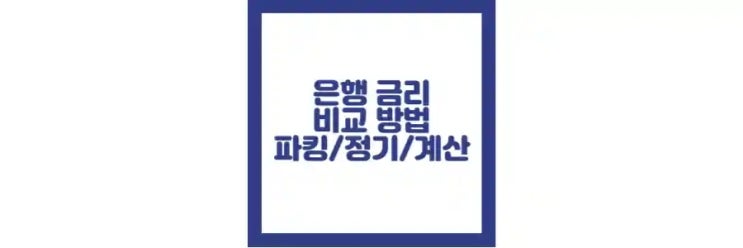  은행 금리 비교 방법, 금리 계산기, 파킹 통장, 정기예금 금리 차이