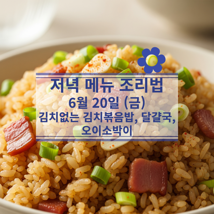  [6월 식단] 6월20일(금) 저녁식사메뉴 : 김치 없이 만드는 김치볶음밥, 달걀국, 오이소박이