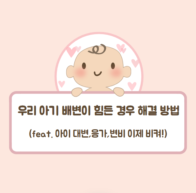  우리 아기 배변이 힘든 경우 해결 방법(feat. 아이 대변,응가,변비 이제 비켜!)