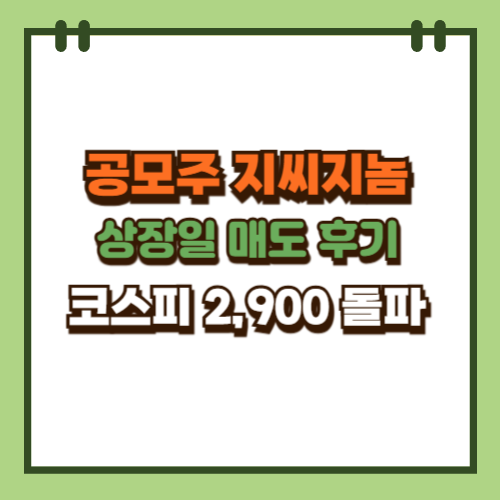  지씨지놈 공모주 상장일 매도 후기 (ft. 코스피 지수 2,900 돌파)