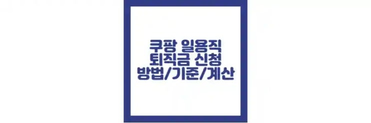  쿠팡 일용직 퇴직금 신청 방법, 기준, 금액, 계산 방법