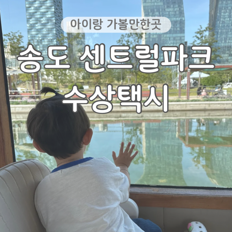  인천 아이랑 가볼만한곳 송도 센트럴파크 수상택시 주말 나들이 주차팁
