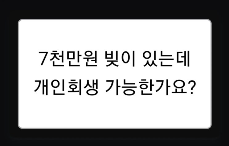  7천만원 빚이 있는데 개인회생 가능한가요