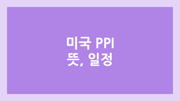 PPI 뜻, 발표 일정, 시간 | 미국 생산자물가지수 | 미국 주식과의 상관관계