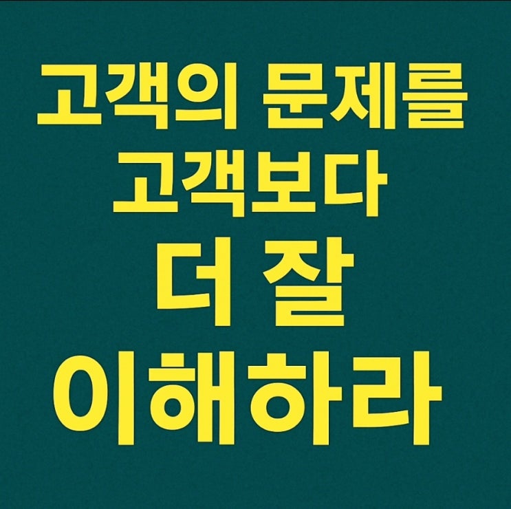  고객의 문제를 고객보다 더 잘 이해하라