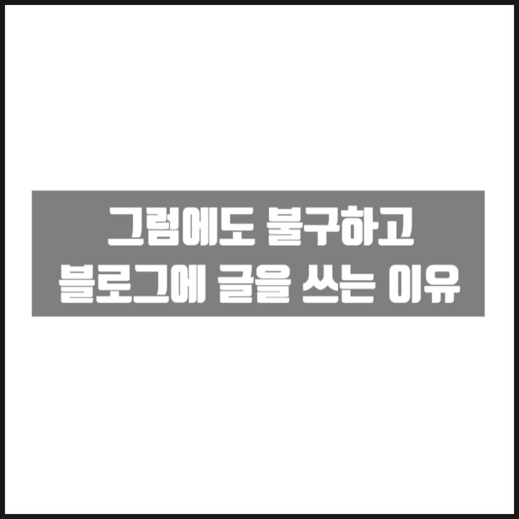 그럼에도 불구하고 블로그에 글을 쓰는 이유 그럼에도 불구하고 블로그에 글을 쓰는 이유
