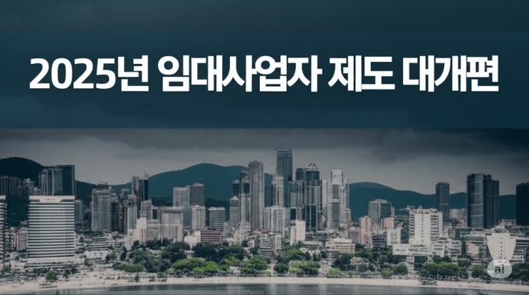  2025년 임대사업자 제도 대개편! 등록해야 할까, 말아야 할까?