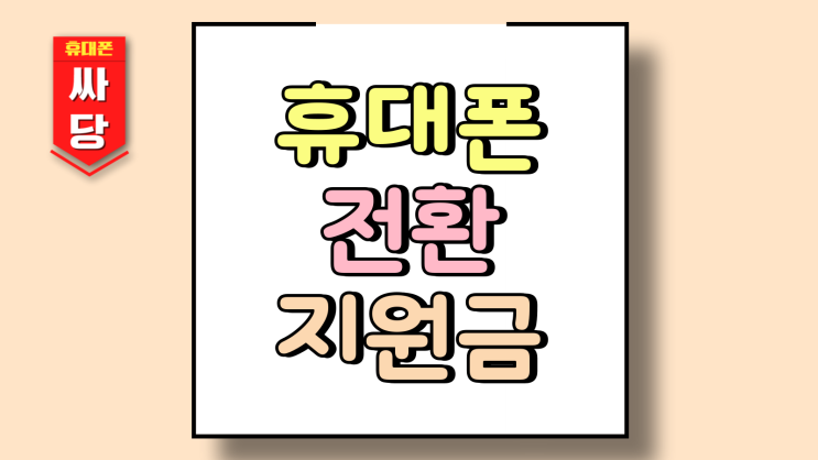  휴대폰 전환지원금 뜻 지급 기준 혜택 상세 설명