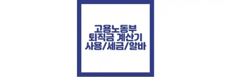  고용노동부 퇴직금 계산기 사용법, 세후, 알바, 세금 정리