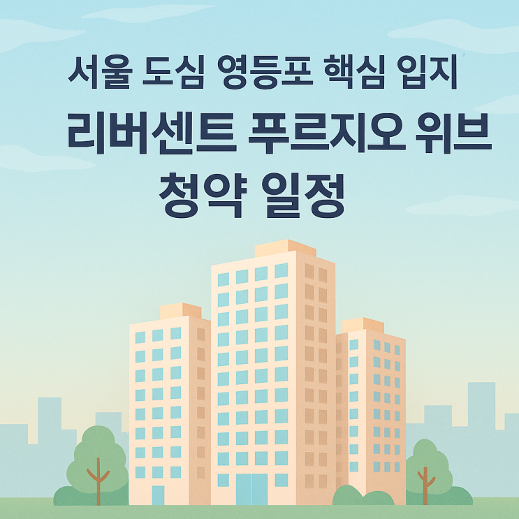 6월 청약 영등포 리버센트 푸르지오 위브, 시세차익 5억 노릴 수 있을까?