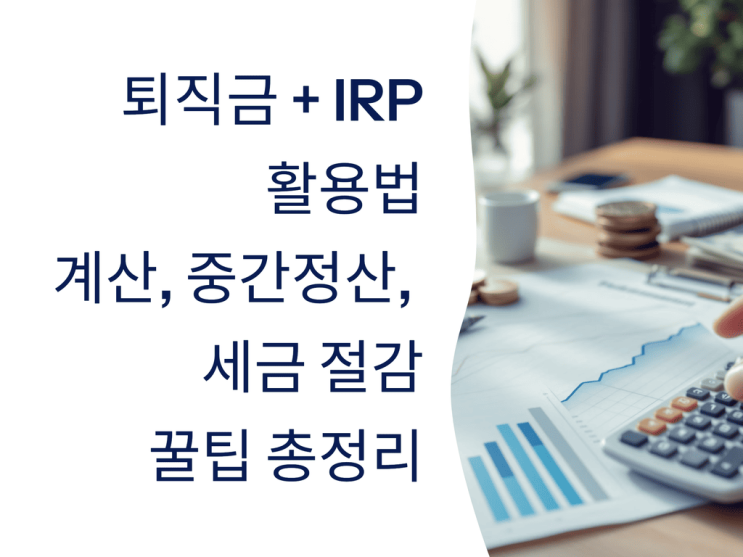  퇴직금 계산:  IRP 활용법, 중간 정산, 세금 절감 꿀팁 총정리