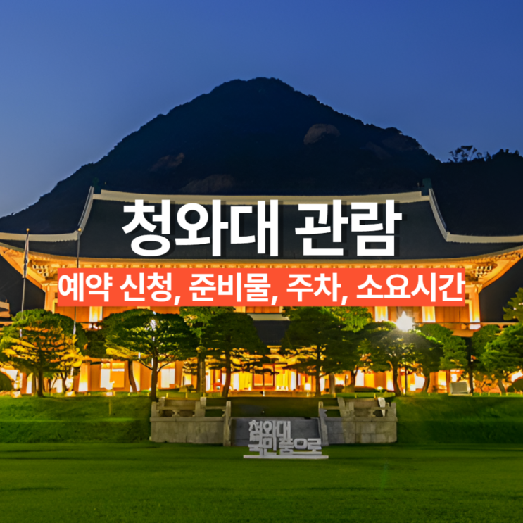 청와대 관람 종료 임박! 예약 신청, 준비물, 주차, 소요시간