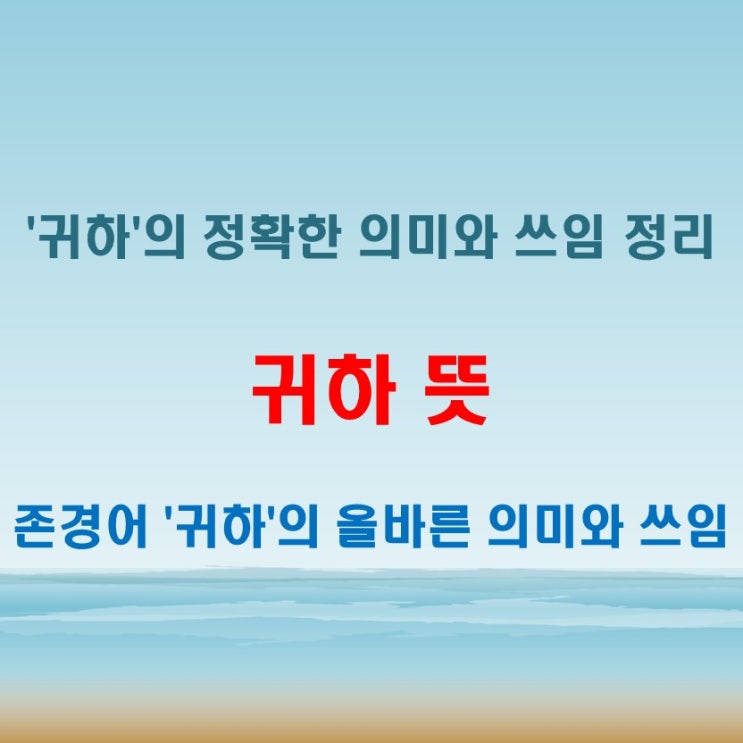  귀하 뜻 존칭 표현으로 사용되는 '귀하'의 정확한 의미와 쓰임