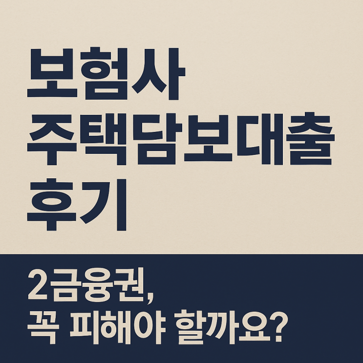  보험사 주택담보대출 후기｜2금융권, 꼭 피해야 할까요?