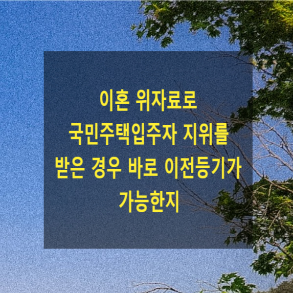  이혼 위자료로 국민주택입주자 지위를 받은 경우 바로 이전등기 가능한지