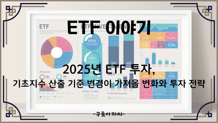  2025년 ETF 투자, 기초지수 산출 기준 변경이 가져올 변화와 투자 전략