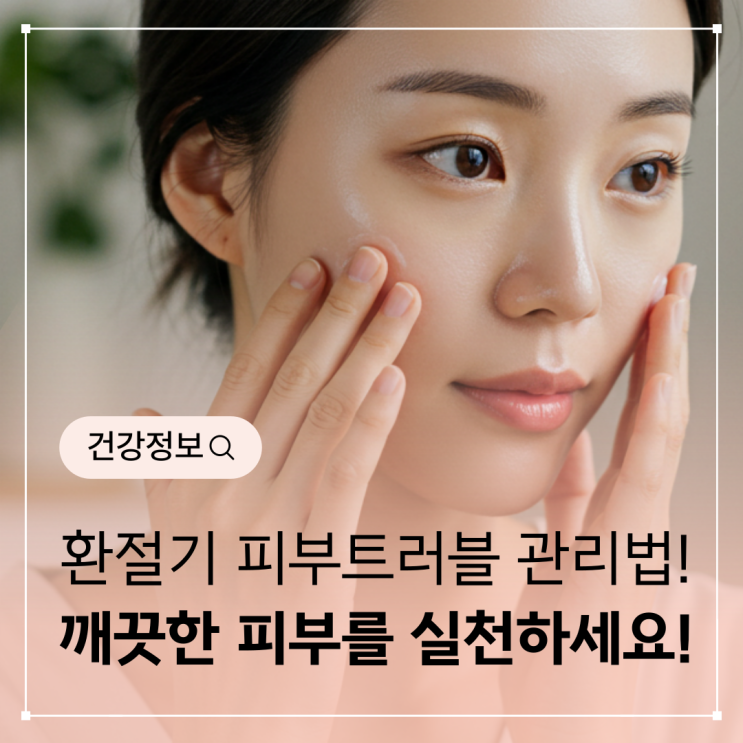  환절기 피부트러블 관리법, 깨끗한 피부를 위해