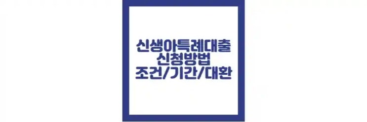 신생아 특례 대출 조건, 기간, 금리, 서류, 대환 방법