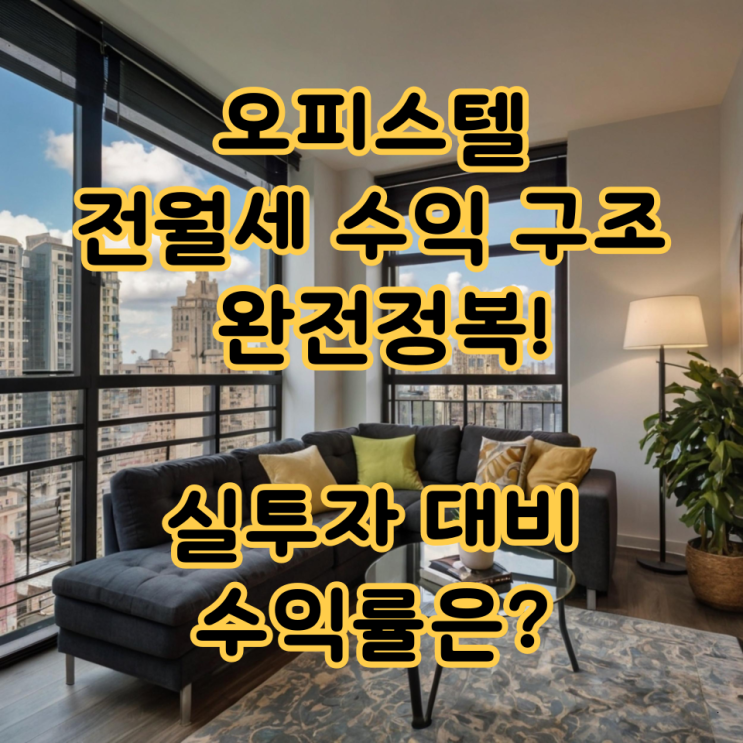   오피스텔 전월세 수익 구조 완전정복! 실투자 대비 수익률은?