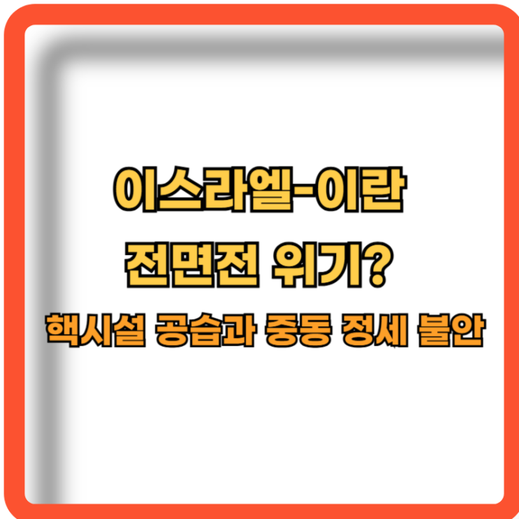 이스라엘-<b>이란</b> 전면전 위기? <b>핵시설 공습</b>과 중동 정세 불안