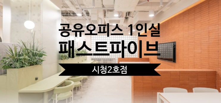  공유오피스 1인실, 패스트파이브 시청2호점 집중 분석
