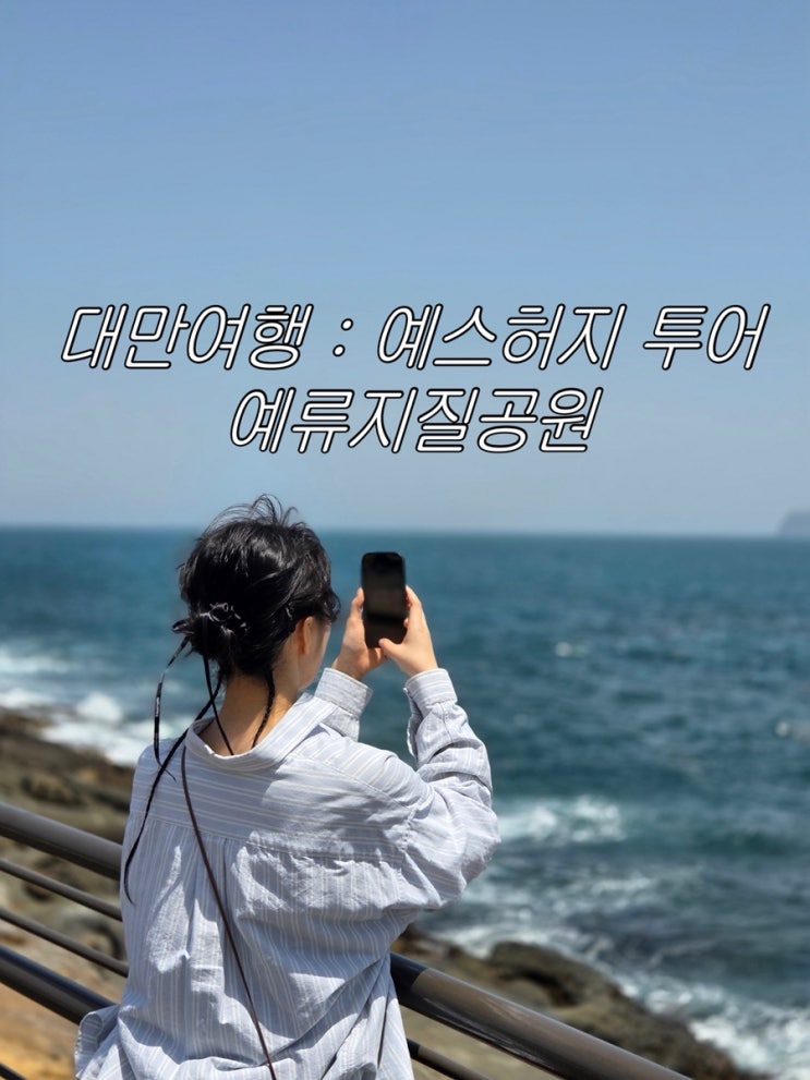  [대만 뿌시기 2(1)편 ] 예스허지 투어의 첫 번째 예류지질공원에 가다