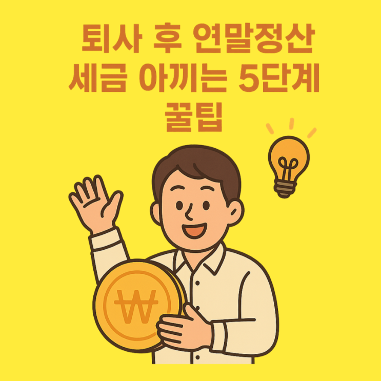  퇴사자 연말정산 5단계 꿀팁 ! 세금 아끼는 실전 가이드