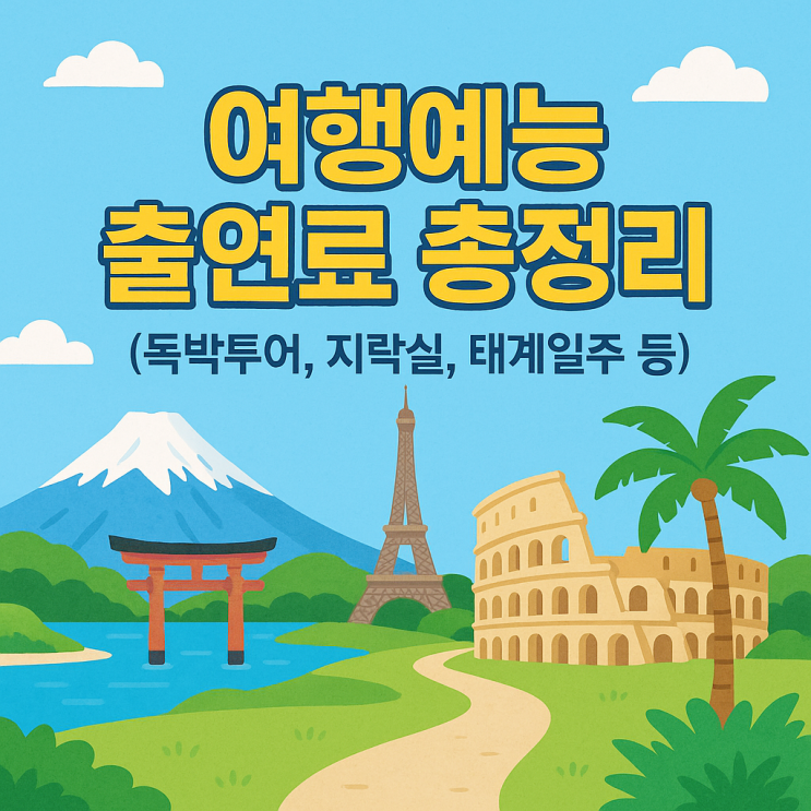  여행 예능 출연료 총정리! 독박투어 1박2일 지락실 지구마불 태계일주 얼마 받을까?