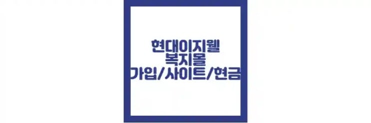  현대 이지웰 복지몰 사이트 주소, 사용처, 로그인, 회원가입 정보