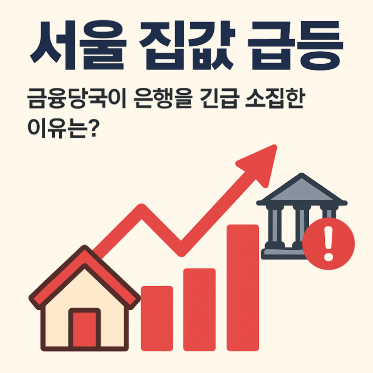 서울 집값 급등, <b>금융당국</b>이 은행을 긴급 <b>소집</b>한 이유는?