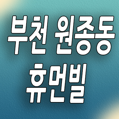  원종 휴먼빌 클라츠 분양가 부천 원종동 미분양 신축 모델하우스