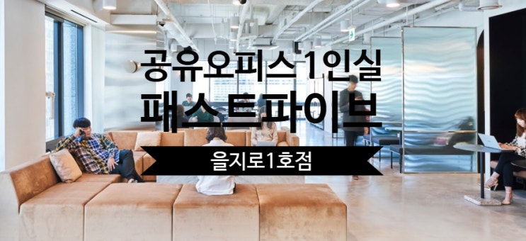  공유오피스 1인실, 패스트파이브 을지로1호점 솔직 비교!