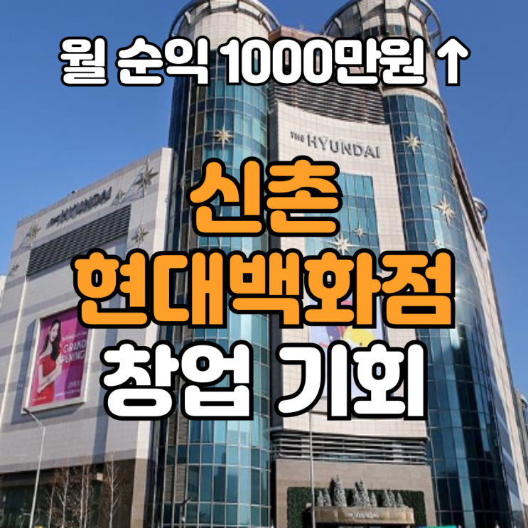  신촌 현대백화점 창업, 순익 1,000만원 이상!