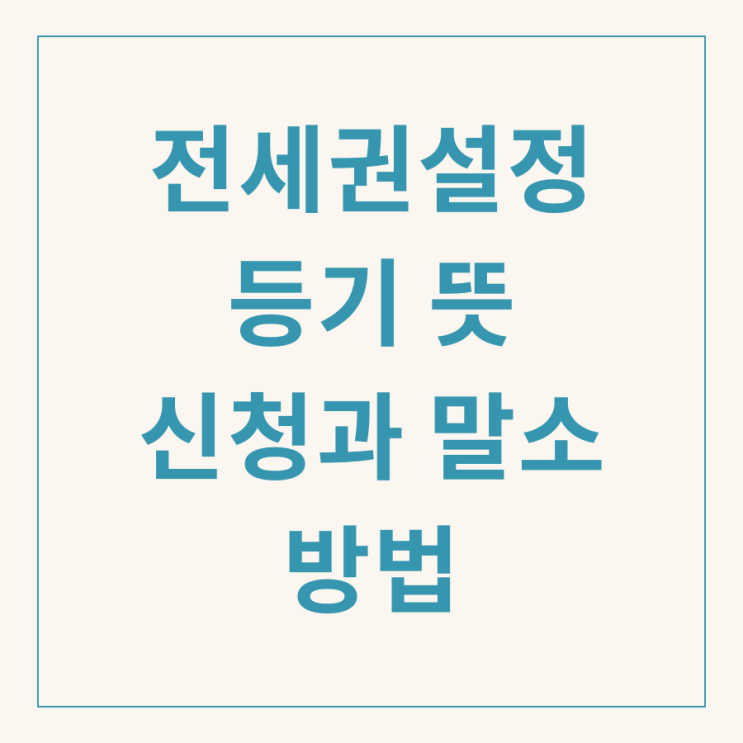  전세권 설정 등기 뜻과 필요서류, 신청 방법과 말소 방법까지 한 번에