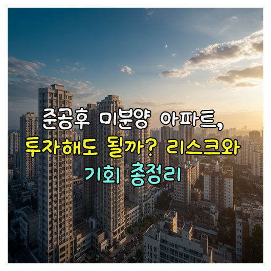  준공후 미분양 아파트, 투자해도 괜찮을까?