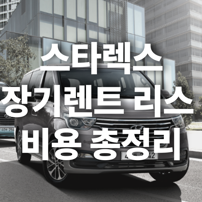 스타렉스 장기렌트 리스 비용 총정리