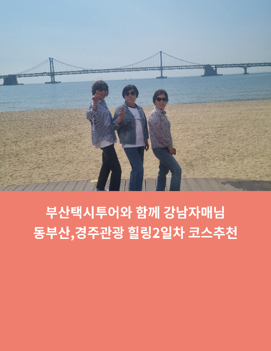  부산택시투어와 함께 강남자매님 동부산,경주관광 힐링2일차 코스추천