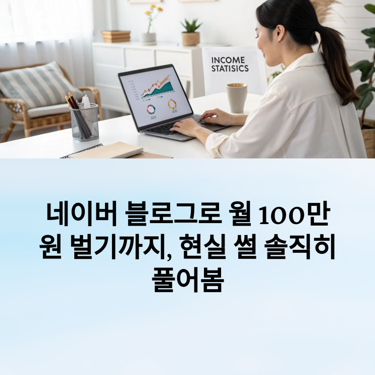  네이버 블로그로 월 100만 원 벌기까지, 현실 썰 솔직히 풀어봄