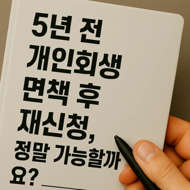  5년 전 개인회생 면책 후 재신청, 정말 가능할까요?