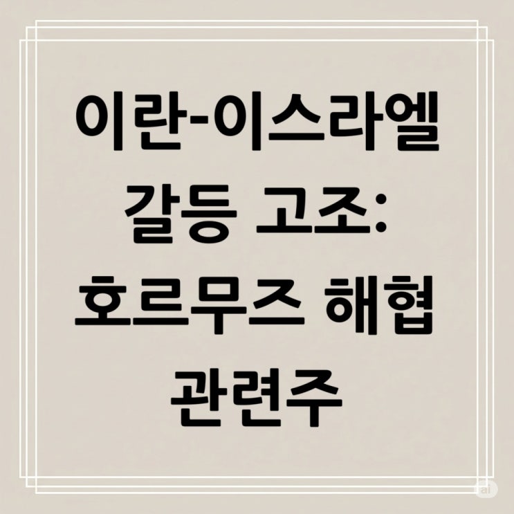 이란-이스라엘 갈등 <b>고조</b>: <b>호르무즈 해협</b> 관련주와 투자 전략