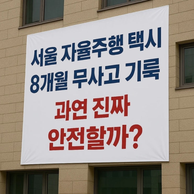 서울 자율주행 택시 8개월 무사고 기록, 과연 진짜 안전할까?