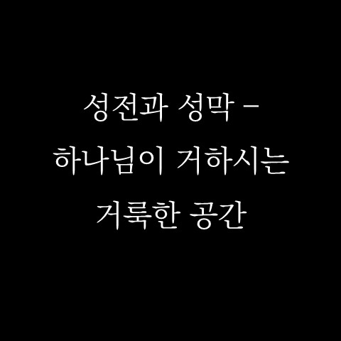  성전과 성막 – 하나님이 거하시는 거룩한 공간