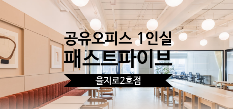  공유오피스 1인실 솔직 후기, 패스트파이브 을지로2호점 어떤가요?