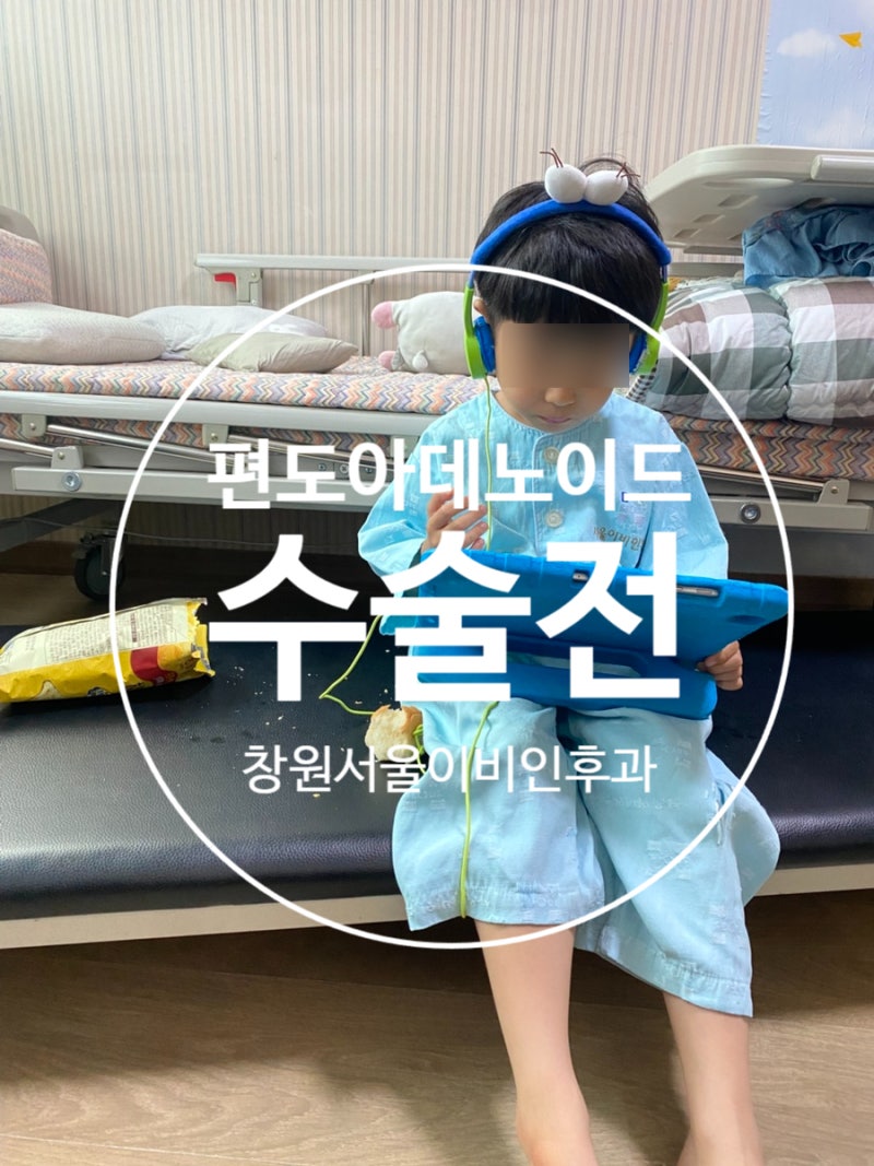 경남/창원 ) 아데노이드 편도 절제 창원서울아산이비인후과 에서 수술 결심 , 입원준비물....