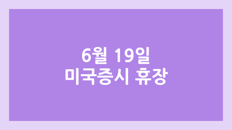 6월 19일 목요일 미장 휴장, 노예해방기념일 | 미국 증시·주식 휴장 | 준틴스 데이, Juneteenth Day